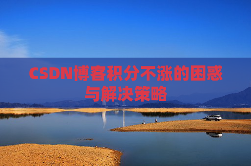 CSDN博客积分不涨的困惑与解决策略